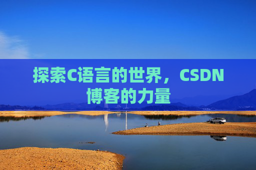 探索C语言的世界,CSDN博客的力量 探索C语言的世界,CSDN博客的力量