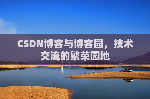 CSDN博客与博客园,技术交流的繁荣园地